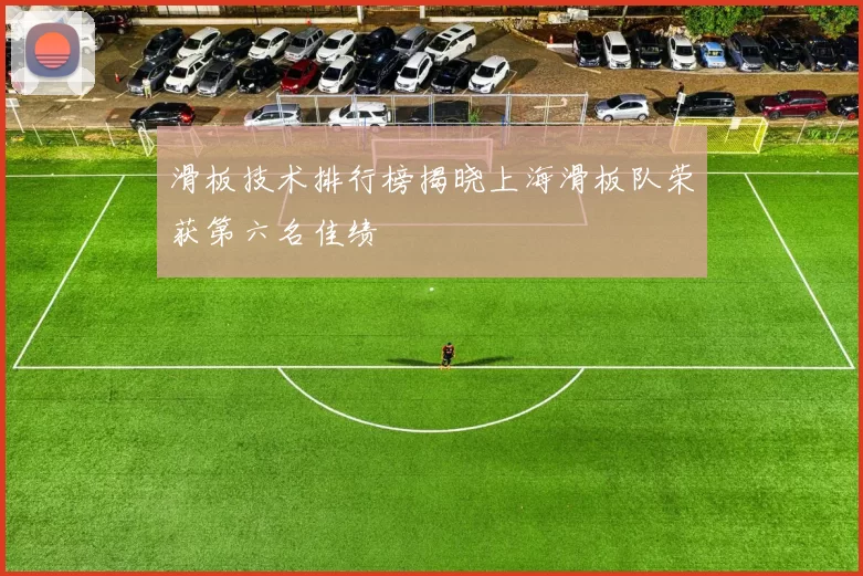 滑板技术排行榜揭晓上海滑板队荣获第六名佳绩