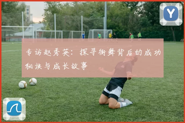 专访赵秀英：探寻街舞背后的成功秘诀与成长故事