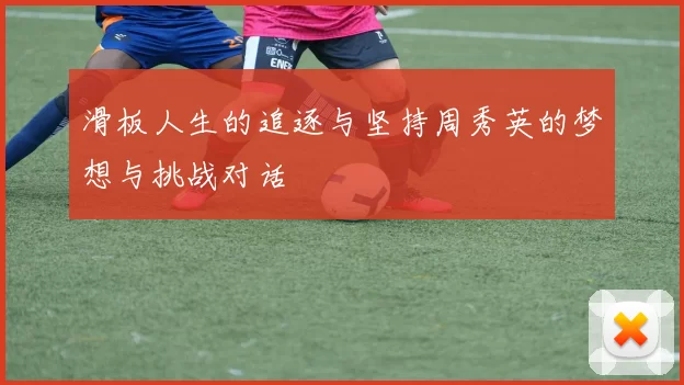 滑板人生的追逐与坚持周秀英的梦想与挑战对话