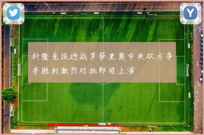 科隆竞技迎战罗萨里奥中央双方争夺胜利激烈对抗即将上演
