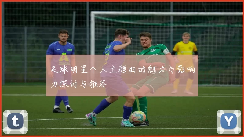 足球明星个人主题曲的魅力与影响力探讨与推荐