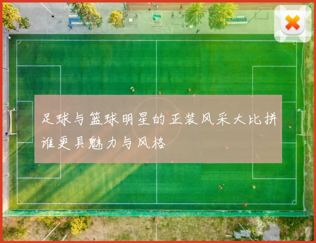 足球与篮球明星的正装风采大比拼谁更具魅力与风格