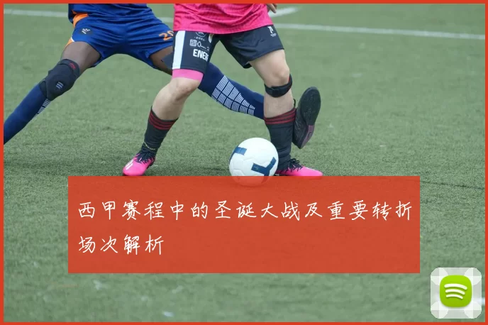 西甲赛程中的圣诞大战及重要转折场次解析