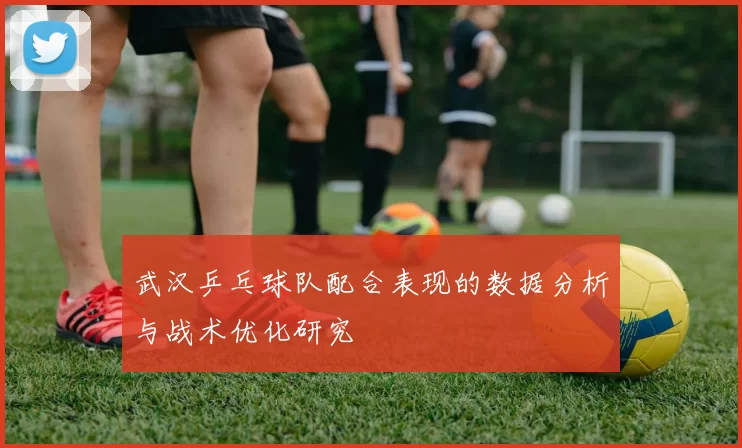 武汉乒乓球队配合表现的数据分析与战术优化研究