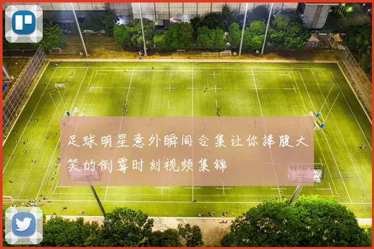 足球明星意外瞬间合集让你捧腹大笑的倒霉时刻视频集锦
