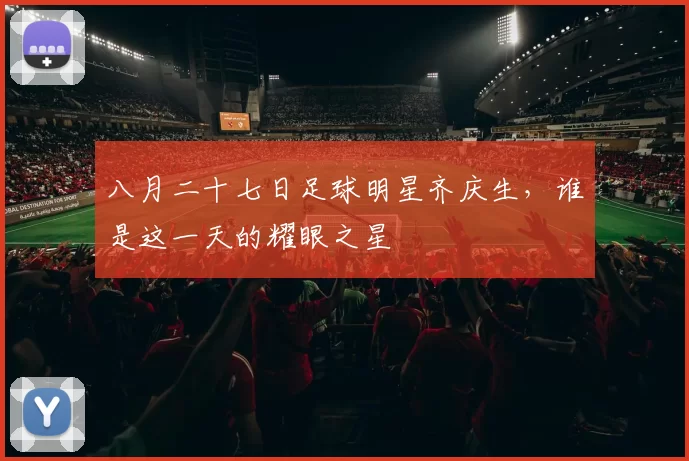 八月二十七日足球明星齐庆生，谁是这一天的耀眼之星