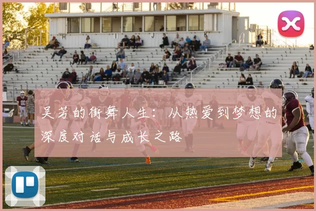 吴芳的街舞人生：从热爱到梦想的深度对话与成长之路